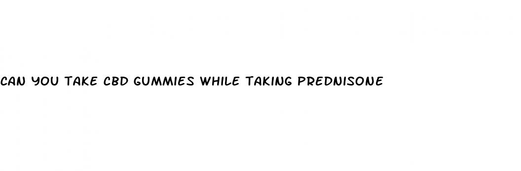 can you take cbd gummies while taking prednisone