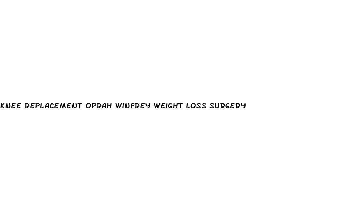 knee replacement oprah winfrey weight loss surgery