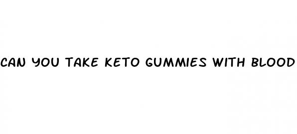 can you take keto gummies with blood pressure medicine