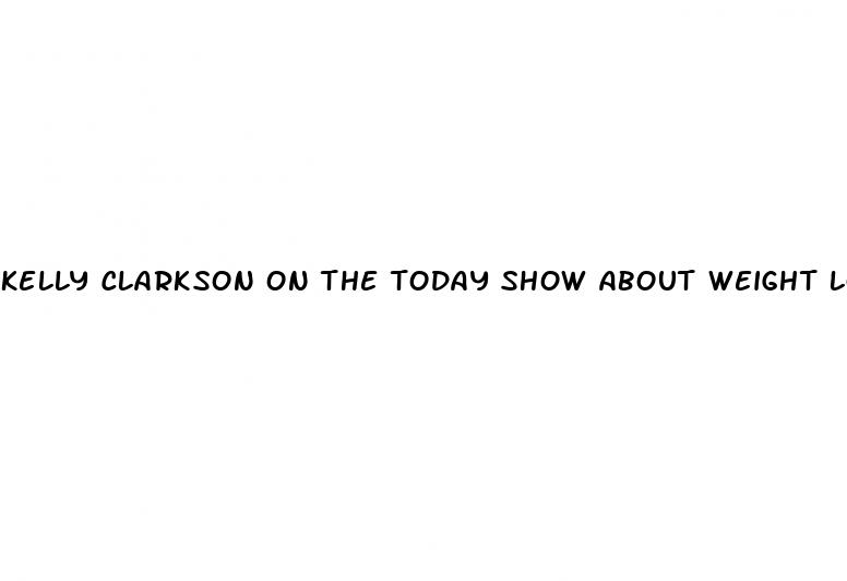 kelly clarkson on the today show about weight loss