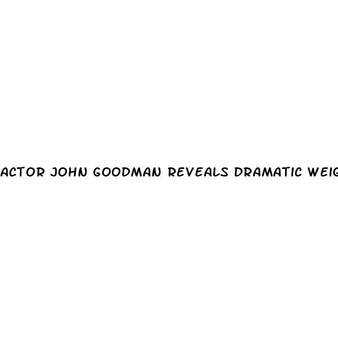 actor john goodman reveals dramatic weight loss