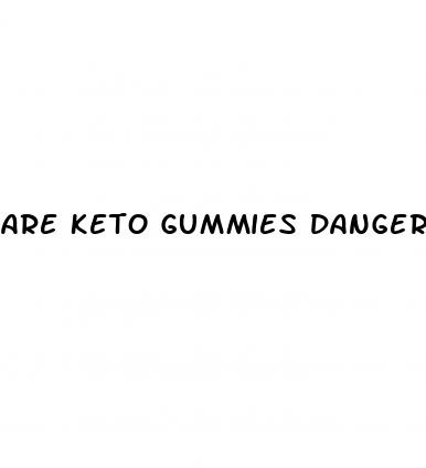 are keto gummies dangerous