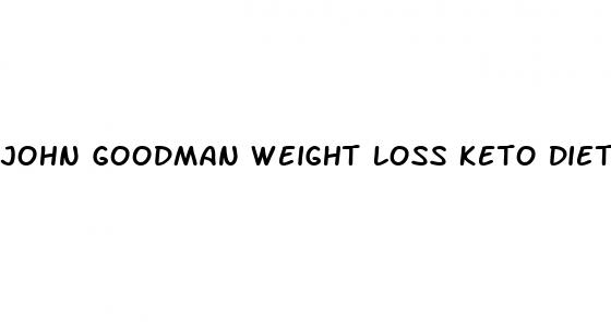 john goodman weight loss keto diet