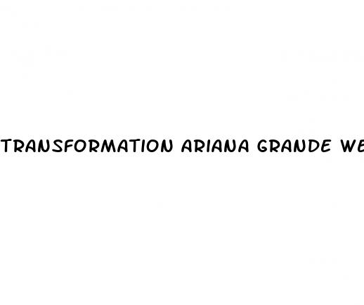 transformation ariana grande weight loss