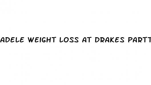 adele weight loss at drakes partt