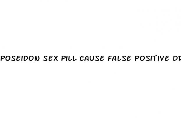 poseidon sex pill cause false positive drug test