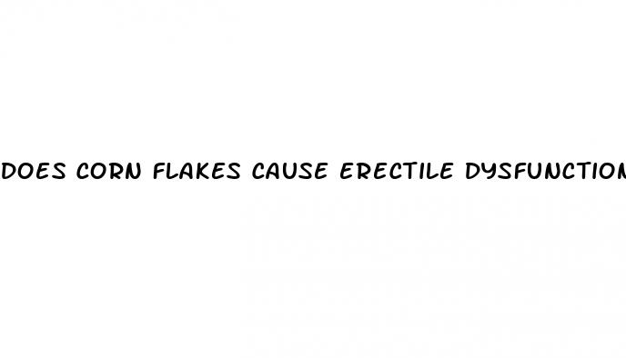 does corn flakes cause erectile dysfunction