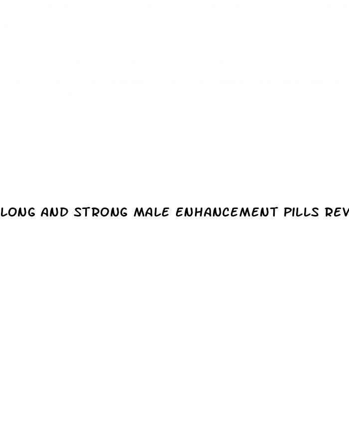 long and strong male enhancement pills reviews