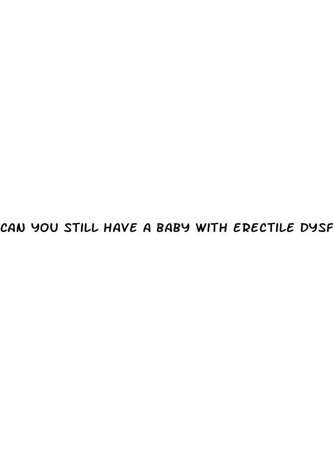 can you still have a baby with erectile dysfunction