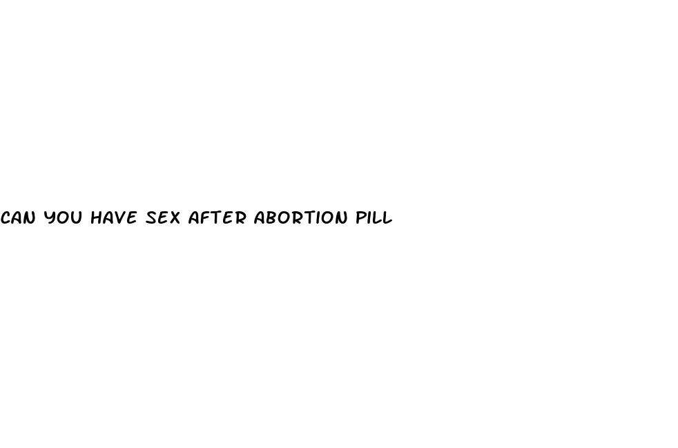 can you have sex after abortion pill