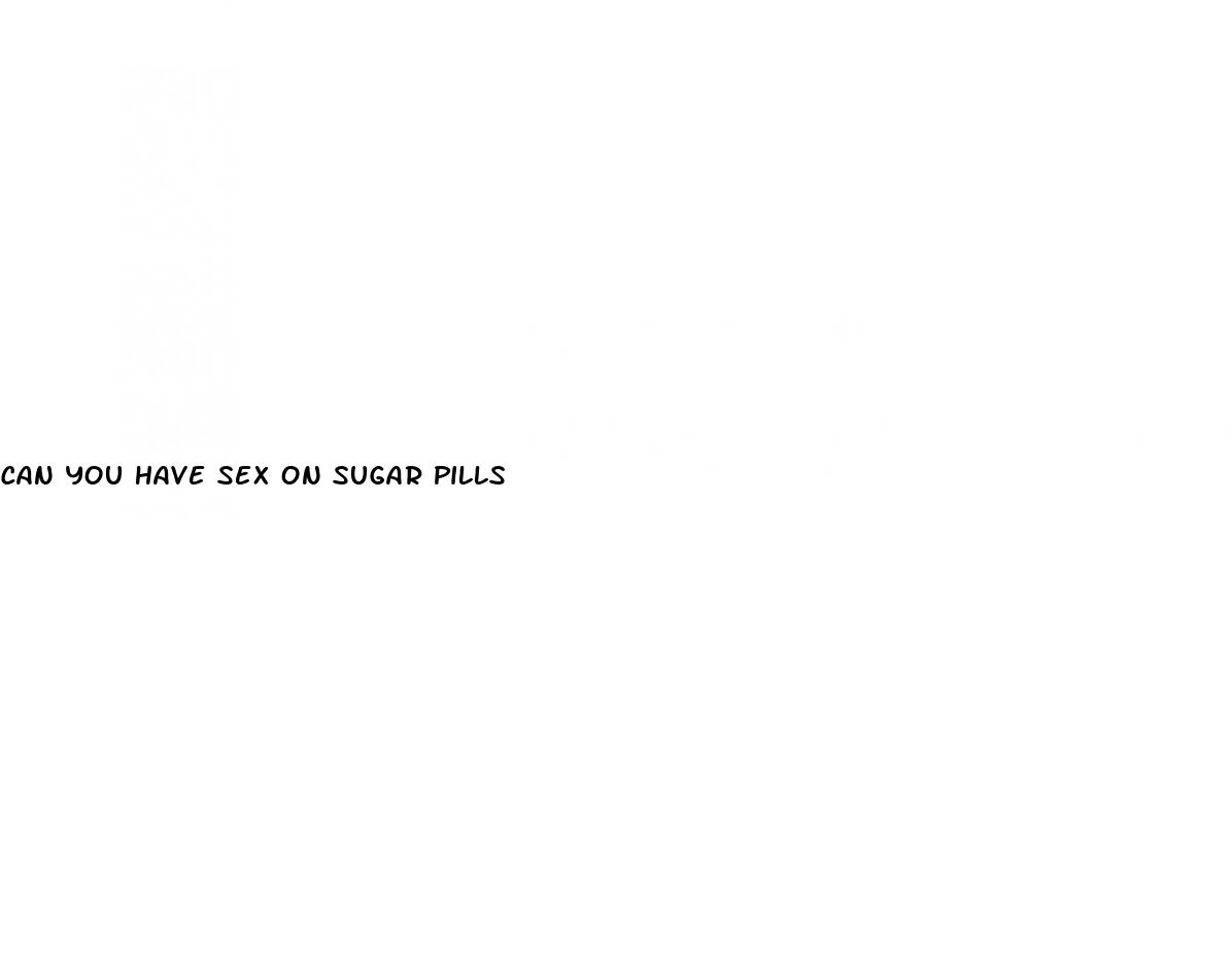 can you have sex on sugar pills