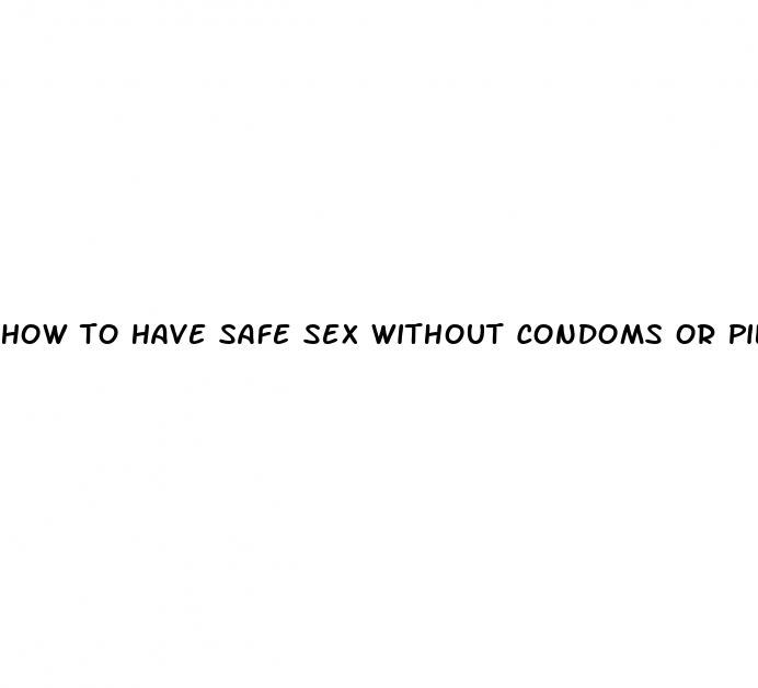 how to have safe sex without condoms or pills