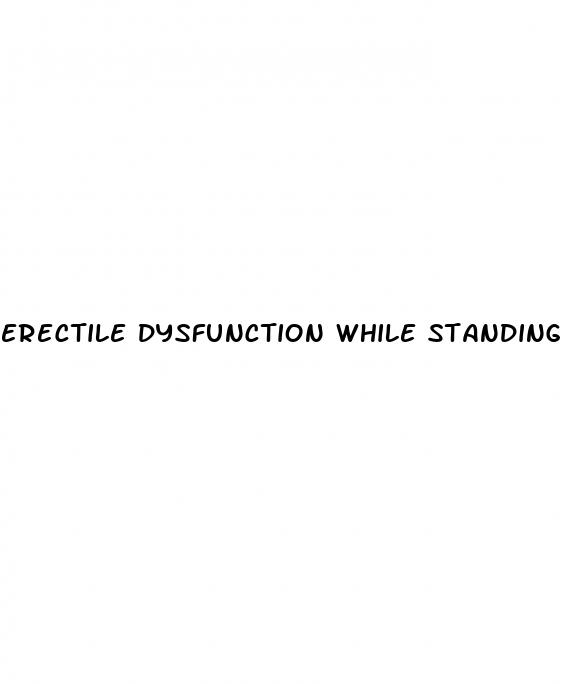 erectile dysfunction while standing