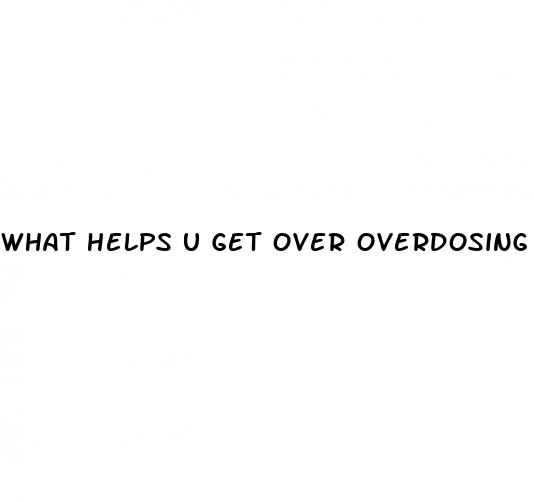 what helps u get over overdosing from rhino pills