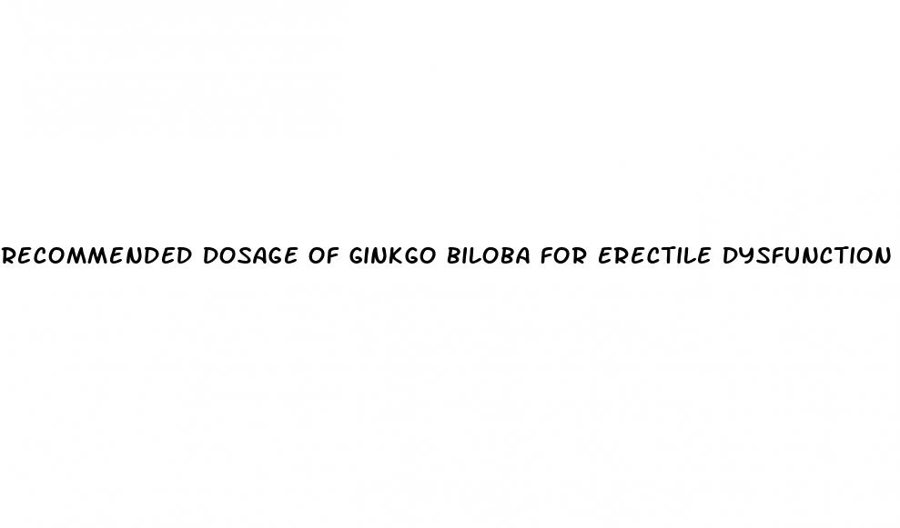 recommended dosage of ginkgo biloba for erectile dysfunction