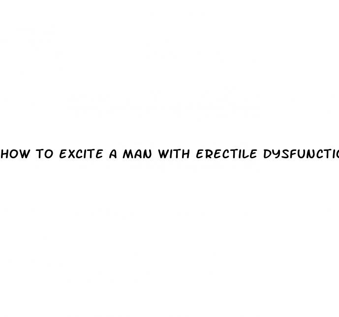 how to excite a man with erectile dysfunction