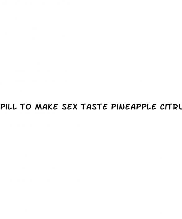 pill to make sex taste pineapple citrus