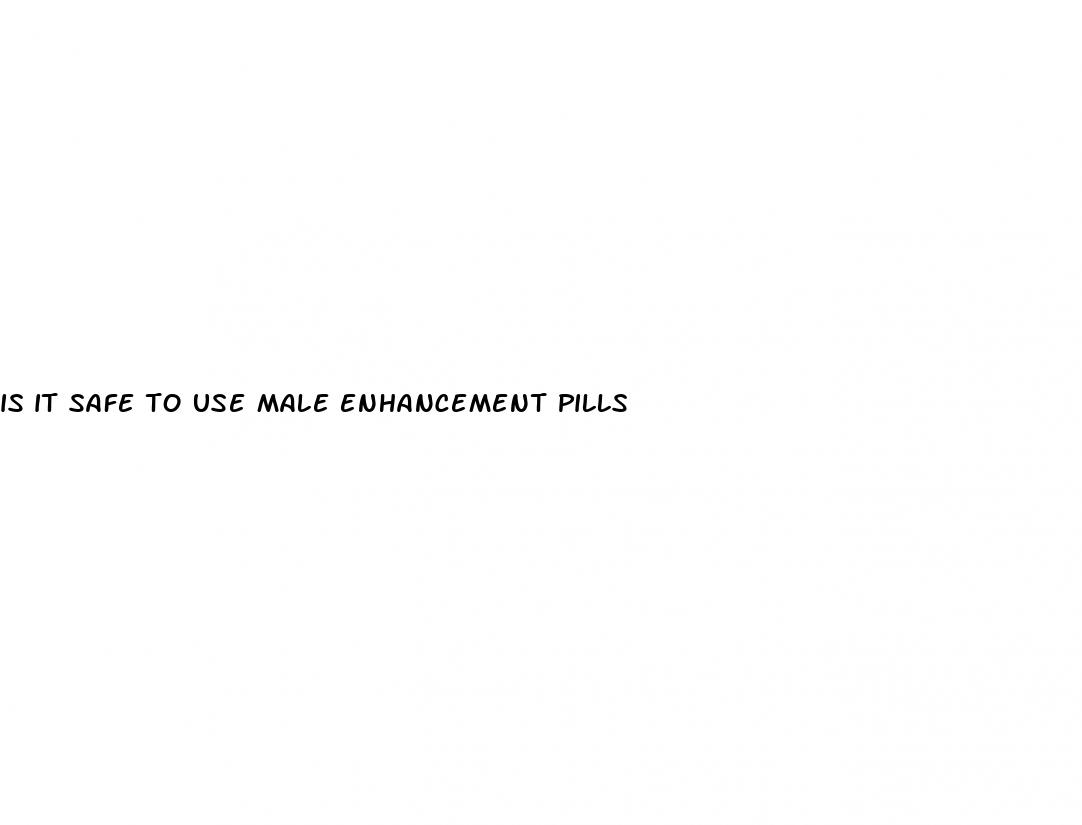 is it safe to use male enhancement pills