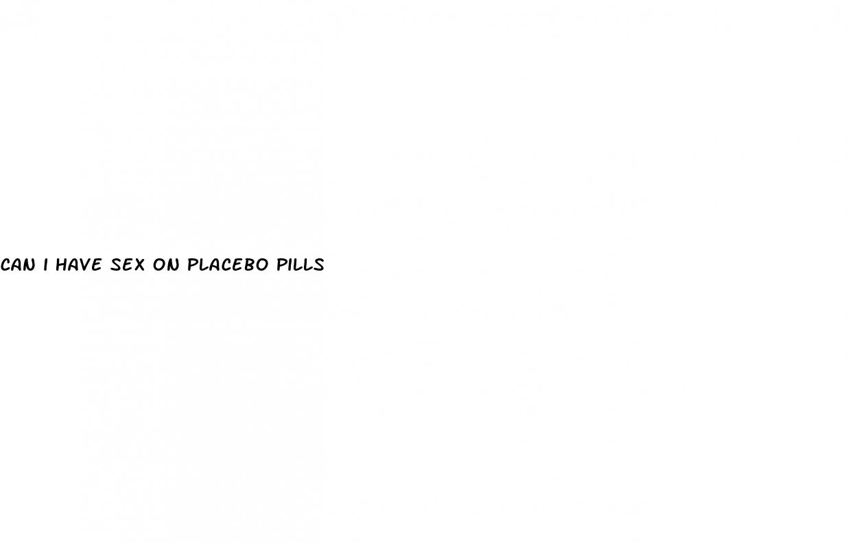 can i have sex on placebo pills