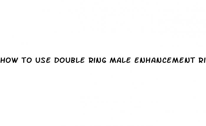 how to use double ring male enhancement ring