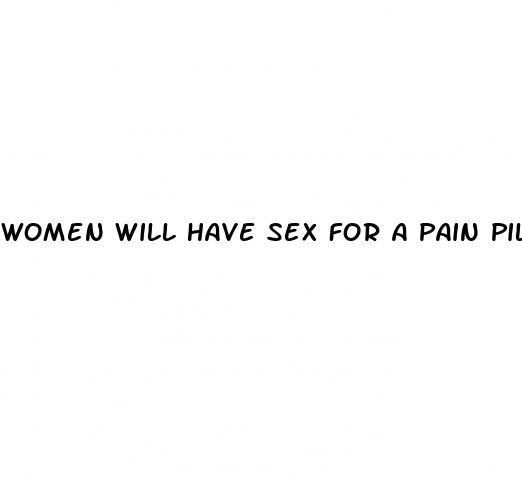 women will have sex for a pain pill