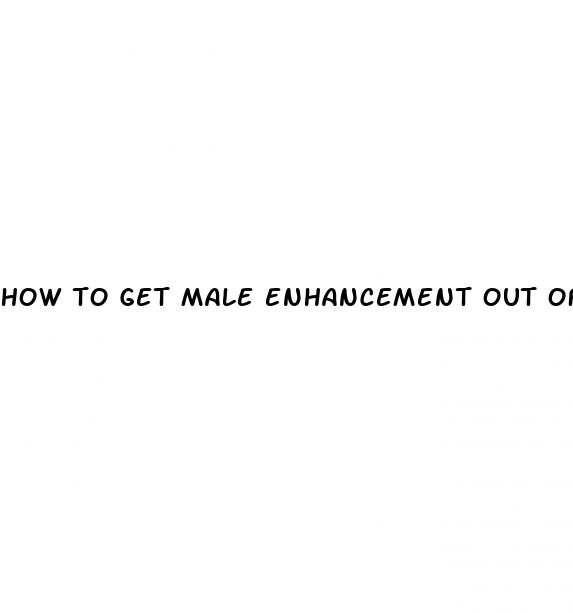 how to get male enhancement out of your system