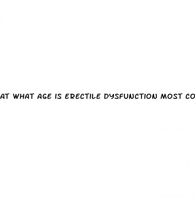 at what age is erectile dysfunction most common