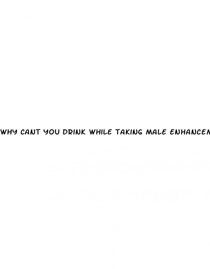 why cant you drink while taking male enhancement pills