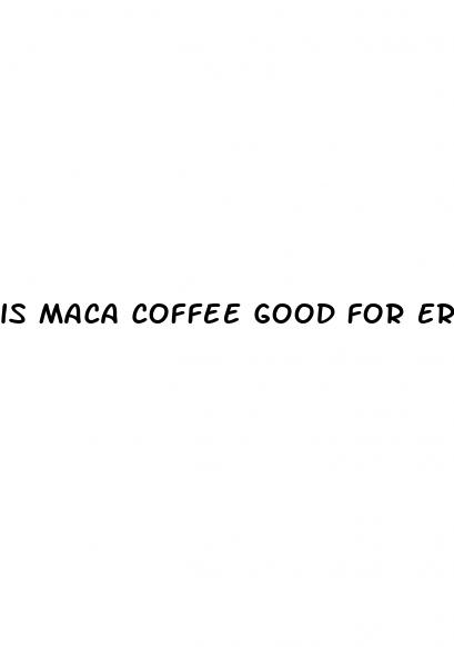 is maca coffee good for erectile dysfunction