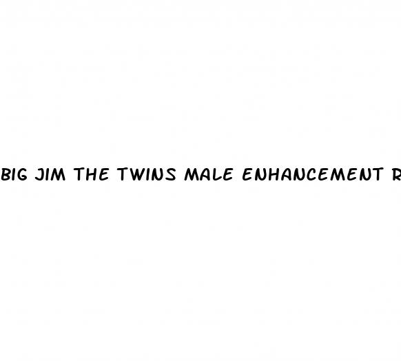 big jim the twins male enhancement reviews