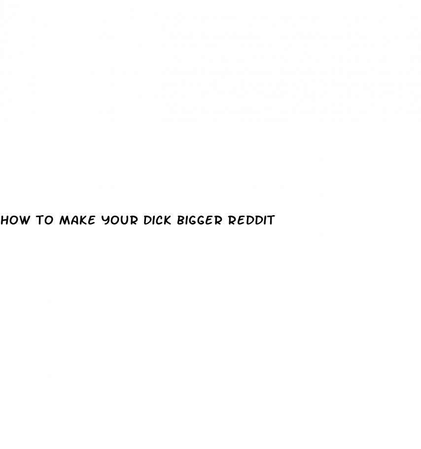 how to make your dick bigger reddit