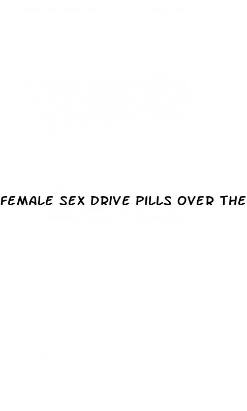 female sex drive pills over the counter