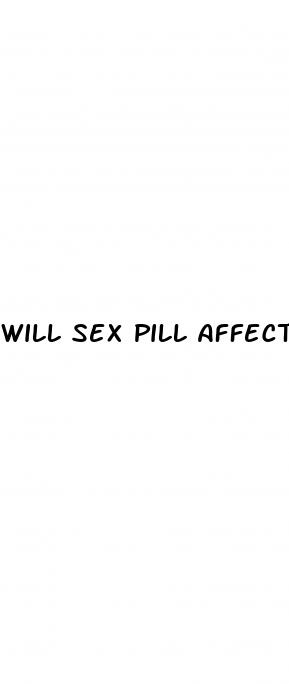 will sex pill affect me ay work