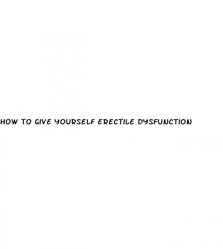 how to give yourself erectile dysfunction