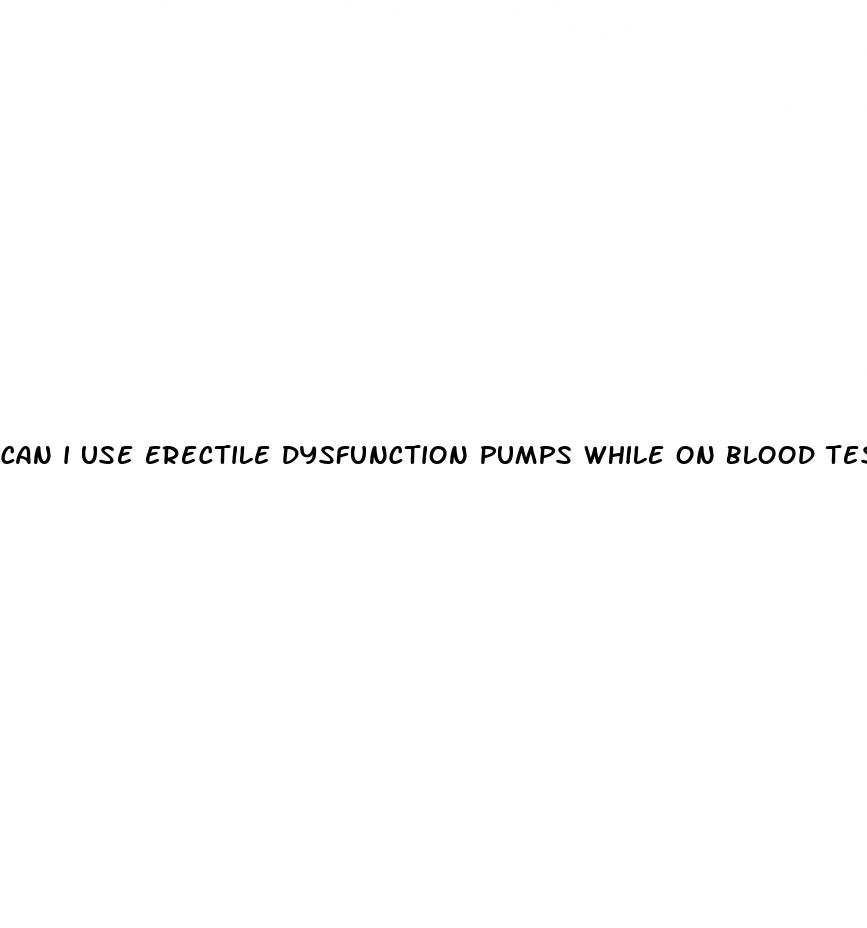 can i use erectile dysfunction pumps while on blood test