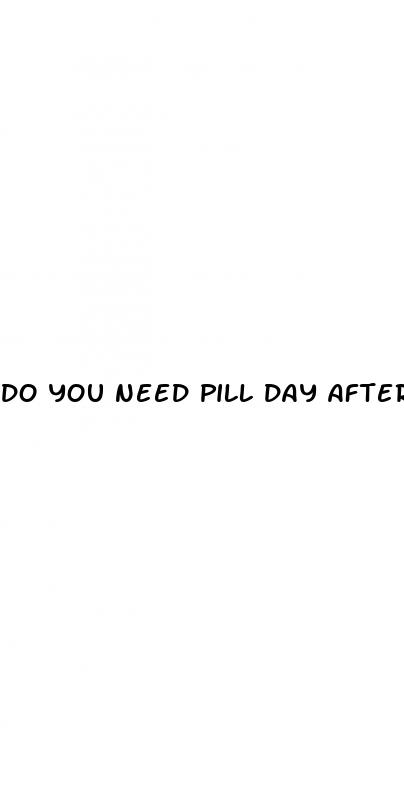 do you need pill day after sex period