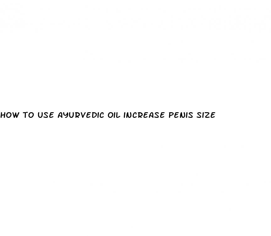 how to use ayurvedic oil increase penis size