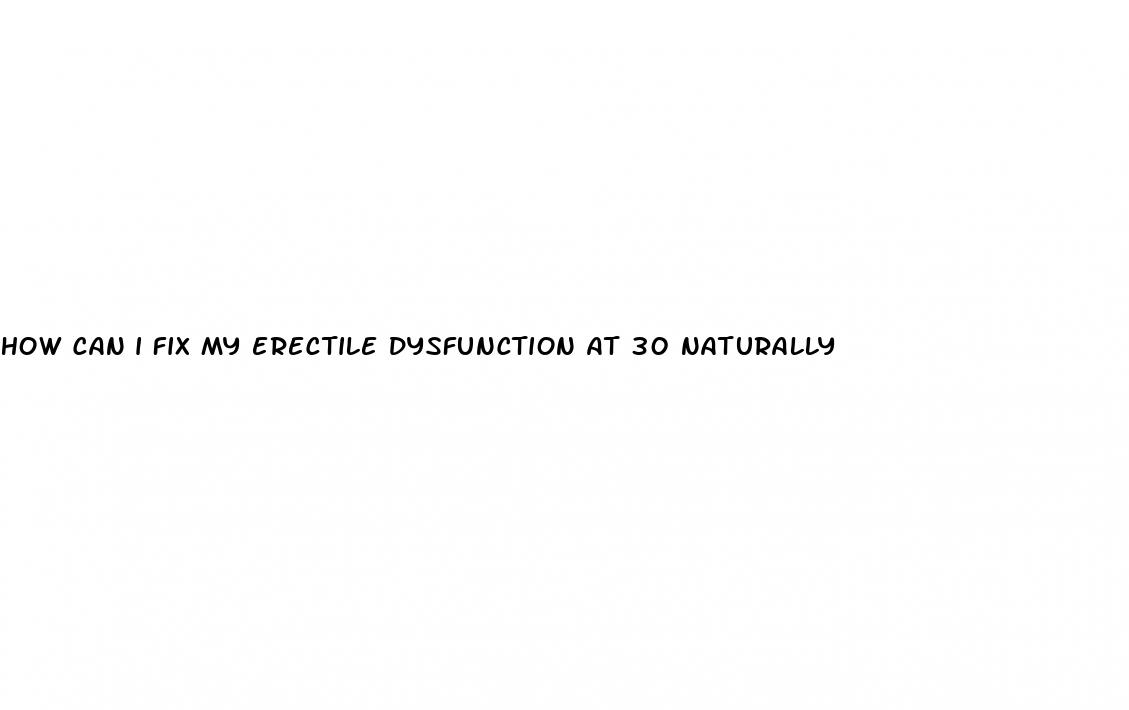 how can i fix my erectile dysfunction at 30 naturally