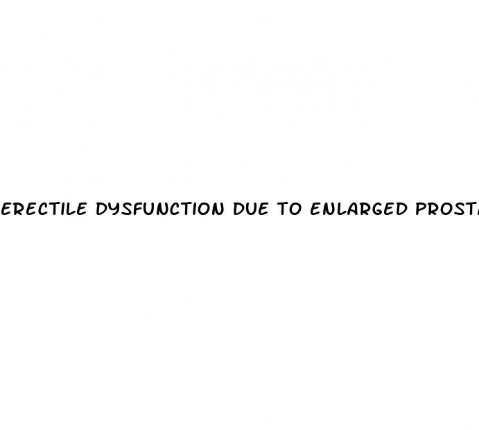 erectile dysfunction due to enlarged prostate