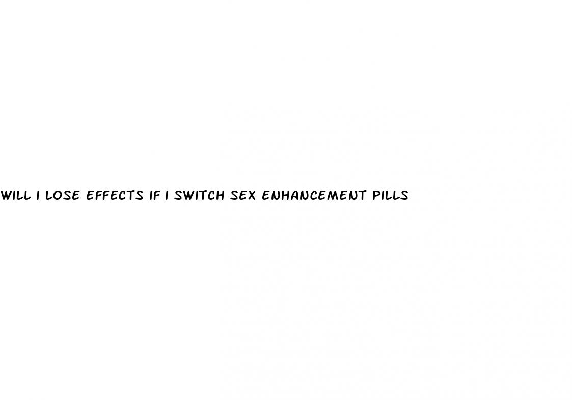 will i lose effects if i switch sex enhancement pills