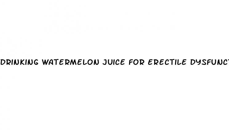 drinking watermelon juice for erectile dysfunction