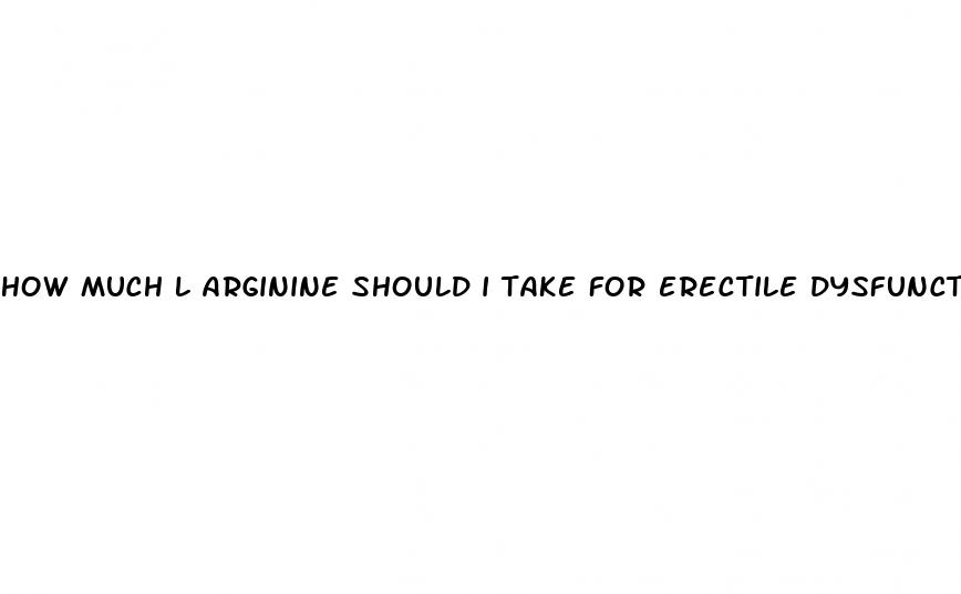 how much l arginine should i take for erectile dysfunction