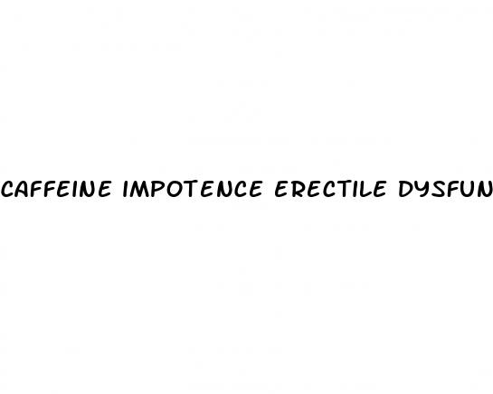 caffeine impotence erectile dysfunction