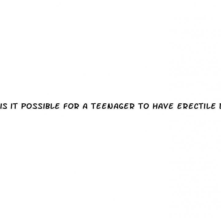 is it possible for a teenager to have erectile dysfunction