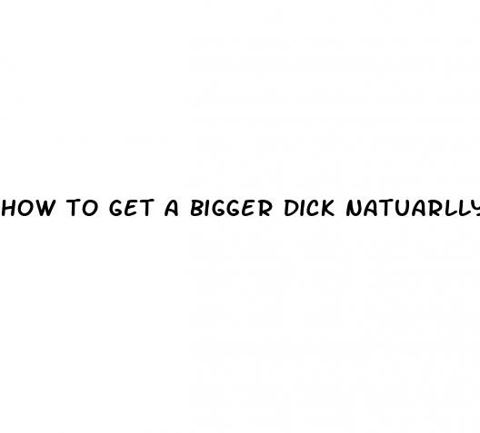 how to get a bigger dick natuarlly