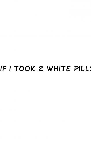 if i took 2 white pills and then had sex