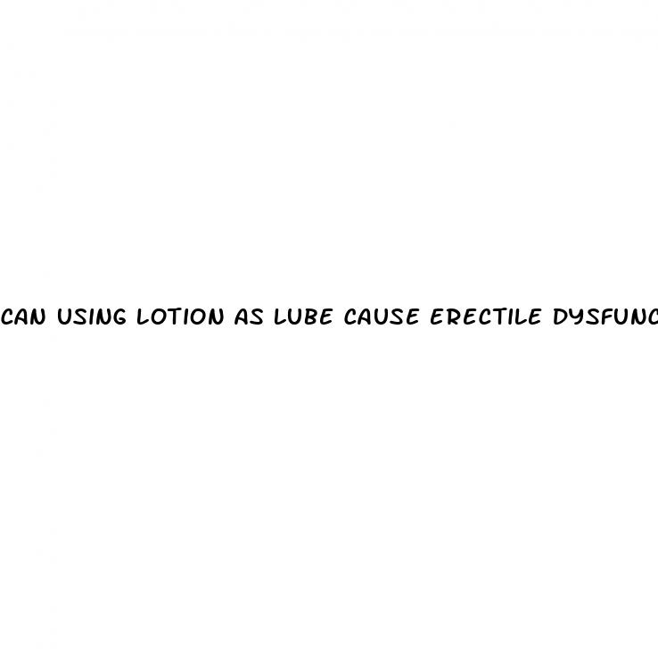 can using lotion as lube cause erectile dysfunction