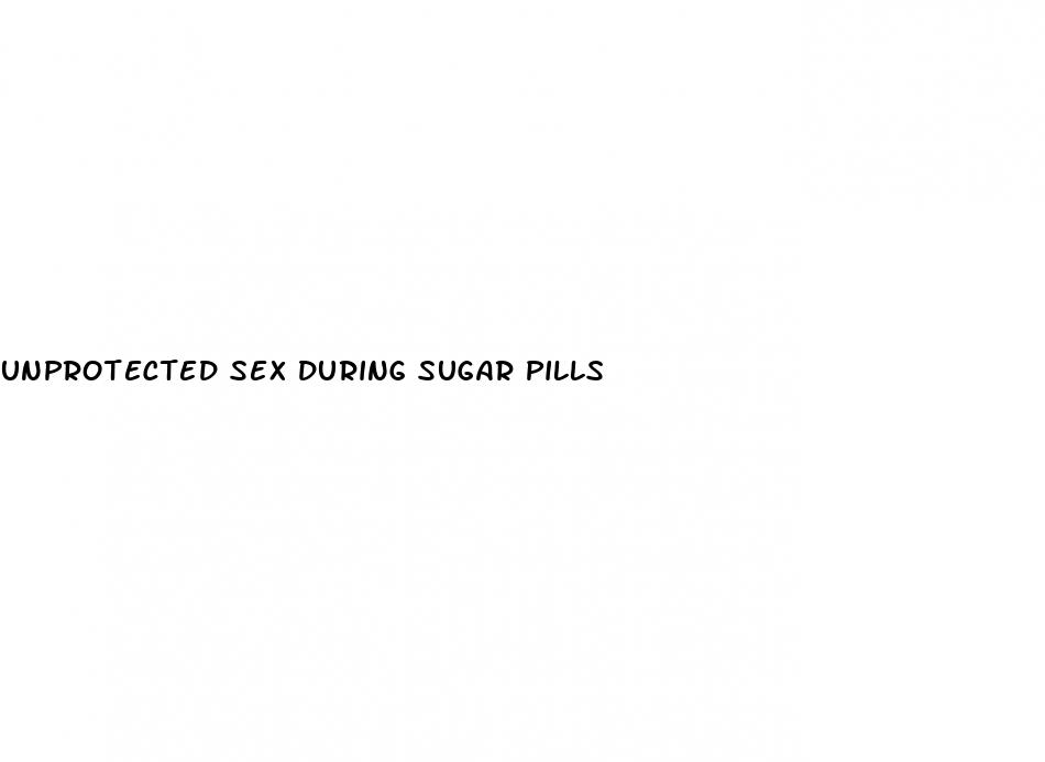 unprotected sex during sugar pills