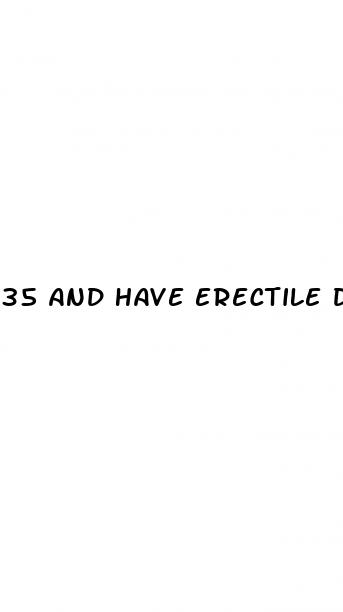 35 and have erectile dysfunction