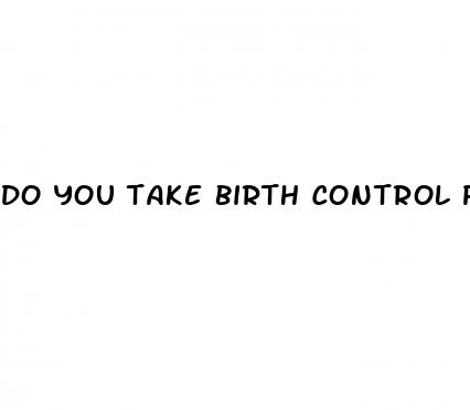 do you take birth control pills after sex or before